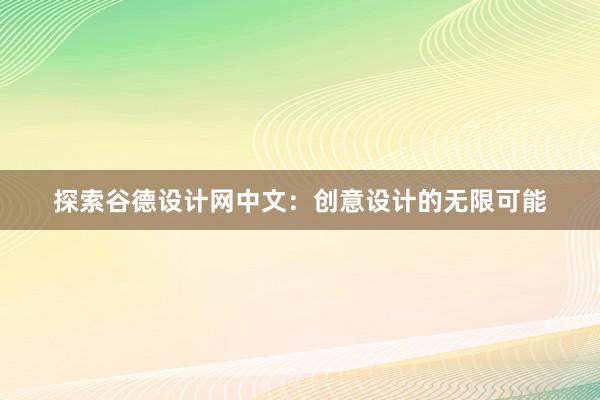 探索谷德设计网中文：创意设计的无限可能